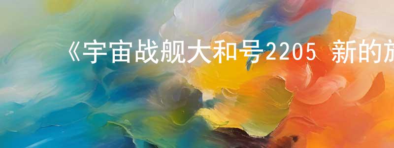 ﻿《宇宙战舰大和号2205 新的旅程》详情介绍_宇宙战舰大和号2205 新的旅程已完结在线观看_宇宙战舰大和号2205 新的旅程迅雷下载_日漫 ﻿程凯丰的blog